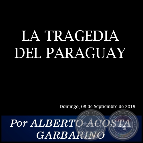 LA TRAGEDIA DEL PARAGUAY - Por ALBERTO ACOSTA GARBARINO - Domingo, 08 de Septiembre de 2019